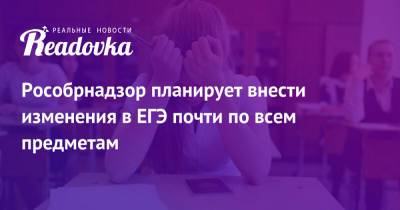 Рособрнадзор планирует внести изменения в ЕГЭ почти по всем предметам - readovka.news