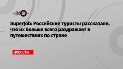 SuperJob: Российские туристы рассказали, что их больше всего раздражает в путешествиях по стране - echo.msk.ru - Крым - респ. Дагестан