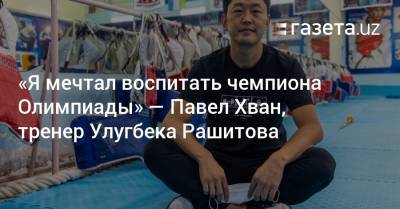 «Я мечтал воспитать чемпиона Олимпиады» — тренер таэквондиста Улугбека Рашитова - gazeta.uz - Россия - Узбекистан