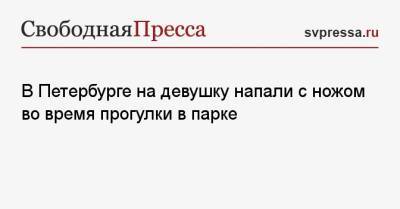 В Петербурге на девушку напали с ножом во время прогулки в парке - svpressa.ru - Башкирия - Санкт-Петербург - Тюмень - респ.Бурятия