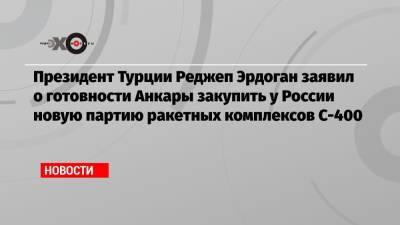 Реджеп Эрдоган - Александр Михеев - Президент Турции Реджеп Эрдоган заявил о готовности Анкары закупить у России новую партию ракетных комплексов С-400 - echo.msk.ru - Москва - Россия - Турция - Анкара