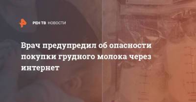 Врач предупредил об опасности покупки грудного молока через интернет - ren.tv - Россия - Китай