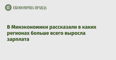 В Минэкономики рассказали в каких регионах больше всего выросла зарплата - epravda.com.ua - Украина