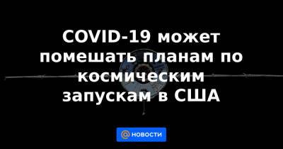 COVID-19 может помешать планам по космическим запускам в США - news.mail.ru - США - шт.Флорида