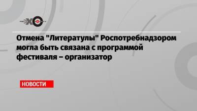 Отмена «Литератулы» Роспотребнадзором могла быть связана с программой фестиваля – организатор - echo.msk.ru - Москва