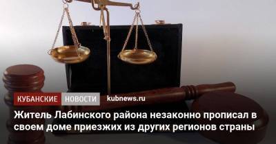 Житель Лабинского района незаконно прописал в своем доме приезжих из других регионов страны - kubnews.ru - Россия - Краснодарский край - район Лабинский
