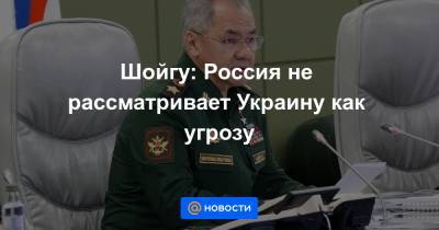 Владимир Соловьев - Шойгу: Россия не рассматривает Украину как угрозу - news.mail.ru - Россия - Украина