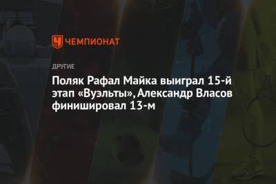Александр Власов - Поляк Рафал Майка выиграл 15-й этап «Вуэльты», Александр Власов финишировал 13-м - championat.com - Россия - Австралия - Польша - Эмираты - Голландия - Astana