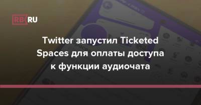 Twitter запустил Ticketed Spaces для оплаты доступа к функции аудиочата - rb.ru - Twitter
