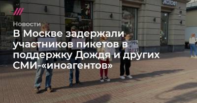 В Москве задержали участников пикетов в поддержку Дождя и других СМИ-«иноагентов» - tvrain.ru - Москва - Санкт-Петербург