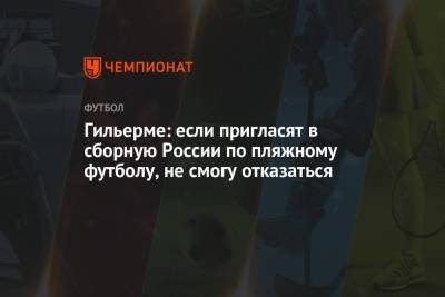 Маринато Гильерме - Гильерме: если пригласят в сборную России по пляжному футболу, не смогу отказаться - championat.com - Россия - Бразилия - Сенегал