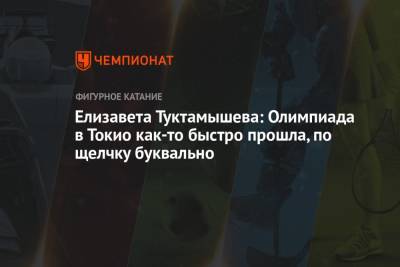 Елизавета Туктамышева - Елизавета Туктамышева: Олимпиада в Токио как-то быстро прошла, по щелчку буквально - championat.com - Россия - Токио