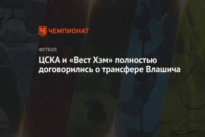 Никола Влашича - ЦСКА и «Вест Хэм» полностью договорились о трансфере Влашича - championat.com