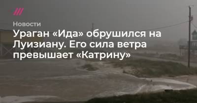 Ураган «Ида» обрушился на Луизиану. Его сила ветра превышает «Катрину» - tvrain.ru - США - штат Луизиана