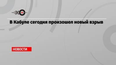 В Кабуле сегодня произошел новый взрыв - echo.msk.ru - Россия - США - Вашингтон - Кабул