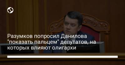 Дмитрий Разумков - Алексей Данилов - Разумков попросил Данилова "показать пальцем" депутатов, на которых влияют олигархи - liga.net - Украина