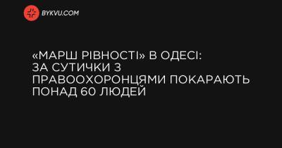 «Марш рівності» в Одесі: за сутички з правоохоронцями покарають понад 60 людей - bykvu.com - Украина