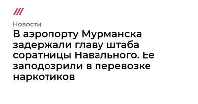 Виолетта Грудина - В аэропорту Мурманска задержали главу штаба соратницы Навального. Ее заподозрили в перевозке наркотиков - tvrain.ru - Мурманск