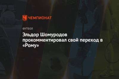 Эльдор Шомуродов - Эльдор Шомуродов прокомментировал свой переход в «Рому» - championat.com