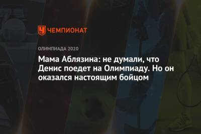 Денис Аблязин - Мама Аблязина: не думали, что Денис поедет на Олимпиаду. Но он оказался настоящим бойцом - championat.com - Россия - Токио - Япония