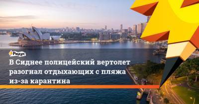 В Сиднее полицейский вертолет разогнал отдыхающих с пляжа из-за карантина - ridus.ru - Австралия
