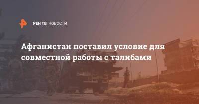Афганистан поставил условие для совместной работы с талибами - ren.tv - Россия - Афганистан - Талибан