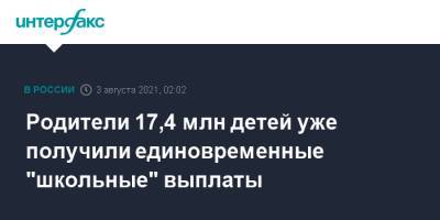 Антон Котяков - Родители 17,4 млн детей уже получили единовременные "школьные" выплаты - interfax.ru - Москва - Россия