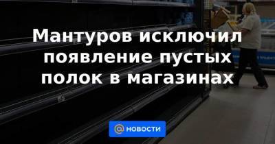 Денис Мантуров - Мантуров исключил появление пустых полок в магазинах - smartmoney.one