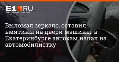 Выломал зеркало, оставил вмятины на двери машины: в Екатеринбурге автохам напал на автомобилистку - e1.ru - Екатеринбург - Свердловская обл.