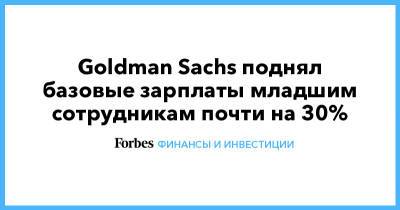 Goldman Sachs - Goldman Sachs поднял базовые зарплаты младшим сотрудникам почти на 30% - forbes.ru