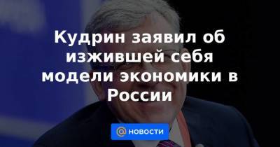 Кудрин заявил об изжившей себя модели экономики в России - smartmoney.one - Россия