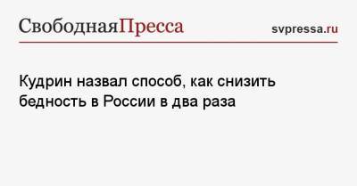 Алексей Кудрин - Кудрин назвал способ, как снизить бедность в России в два раза - svpressa.ru - Россия