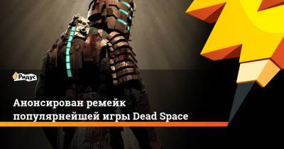 Анонсирован ремейк популярнейшей игры Dead Space - ridus.ru