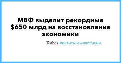Кристалина Георгиева - МВФ выделит рекордные $650 млрд на восстановление экономики - forbes.ru