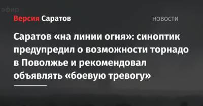 Евгений Тишковец - Саратов «на линии огня»: синоптик предупредил о возможности торнадо в Поволжье и рекомендовал объявлять «боевую тревогу» - nversia.ru - Россия - Саратовская обл. - Тверская обл.