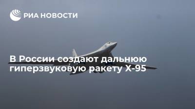 В России создают дальнюю гиперзвуковую ракету большой дальности Х-95 - ria.ru - Москва - Россия