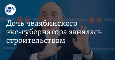 Борис Дубровский - Дочь челябинского экс-губернатора занялась строительством. Скрин - ura.news - Челябинская обл. - Челябинск - Магнитогорск
