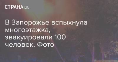 В Запорожье вспыхнула многоэтажка, эвакуировали 100 человек. Фото - strana.ua - Украина - Запорожье
