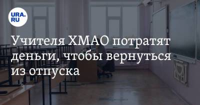 Алексей Дренин - Учителя ХМАО потратят деньги, чтобы вернуться из отпуска - ura.news - Югра