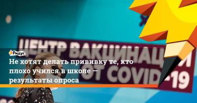 Не хотят делать прививку те, кто плохо учился в школе — результаты опроса - ridus.ru