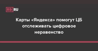 Карты «Яндекса» помогут ЦБ отслеживать цифровое неравенство - rb.ru - Россия