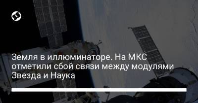Земля в иллюминаторе. На МКС отметили сбой связи между модулями Звезда и Наука - liga.net - Украина