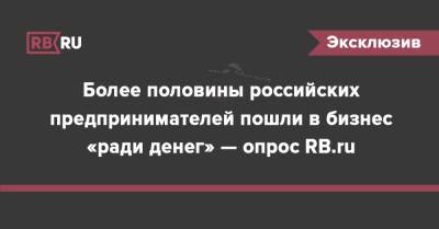 Более половины российских предпринимателей пошли в бизнес «ради денег» — опрос RB.ru - rb.ru