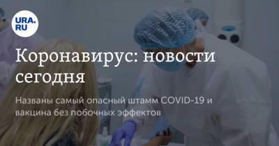 Александр Чепурнов - Коронавирус: новости сегодня. Названы самый опасный штамм COVID-19 и вакцина без побочных эффектов - ura.news - Россия - Китай - Ухань