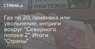 Владимир Зеленский - Ангела Меркель - Джо Байден - Газ по 20, прививка или увольнение, интриги вокруг "Северного потока-2". Итоги "Страны" - strana.ua - Россия - США - Украина - Крым - Германия