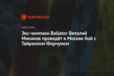 Виталий Минаков - Экс-чемпион Bellator Виталий Минаков проведёт в Москве бой с Тайреллом Форчуном - championat.com - Москва - Россия - США