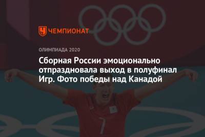 Сборная России эмоционально отпраздновала выход в полуфинал Игр. Фото победы над Канадой - championat.com - Россия - Токио - Япония - Бразилия - Канада
