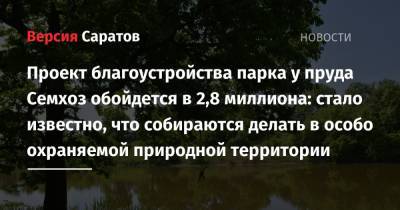 Проект благоустройства парка у пруда Семхоз обойдется в 2,8 миллиона: стало известно, что собираются делать в особо охраняемой природной территории - nversia.ru - Саратовская обл. - Саратов