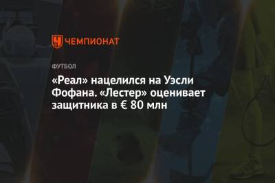 Серхио Рамос - Рафаэль Варан - Килиан Мбаппе - Уэсли Фофан - «Реал» нацелился на Уэсли Фофана. «Лестер» оценивает защитника в € 80 млн - championat.com - Франция - Мадрид