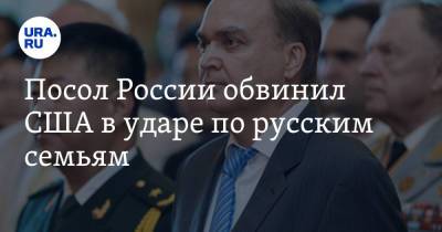 Анатолий Антонов - Посол России обвинил США в ударе по русским семьям - ura.news - Россия - США - Вашингтон